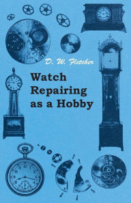 Title: Watch Repairing as a Hobby, Author: D W Fletcher