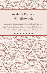 Title: Weldon's Practical Needlework Comprising - Knitting, Crochet, Drawn Thread Work, Netting, Knitted Edgings & Shawls, Mountmellick Embroidery. With Full Working Descriptions and Illustrations, Author: Anon