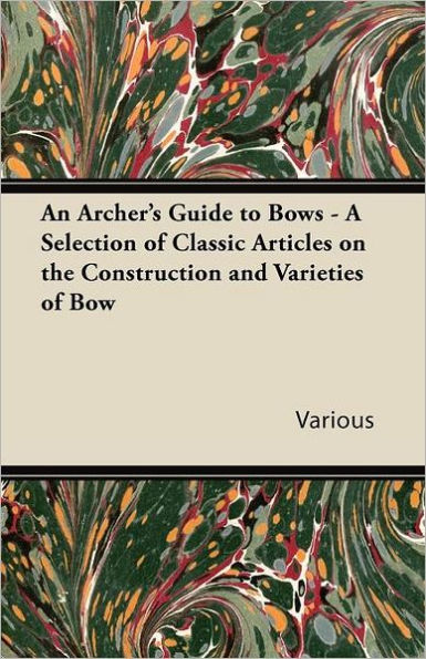 An Archer's Guide to Bows - A Selection of Classic Articles on the Construction and Varieties of Bow