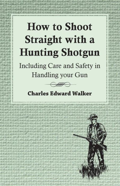 How to Shoot Straight with a Hunting Shotgun - Including Care and Safety Handling Your Gun