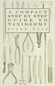 Title: A Compact Step by Step Guide to Taxidermy, Author: Frank Tose