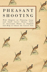 Title: Pheasant Shooting - With Chapters on Planning Large and Small Covert Shoots, Notes on Successful Shoots in England and Help to Choose the Correct Gun, Author: Anon