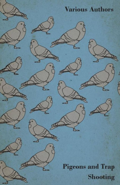 Pigeons and Trap Shooting - With Chapters on Pigeons, Setting up Traps, from the Age for Pigeon Shooting, Best Time of Day, Effects Wind Making a Hide