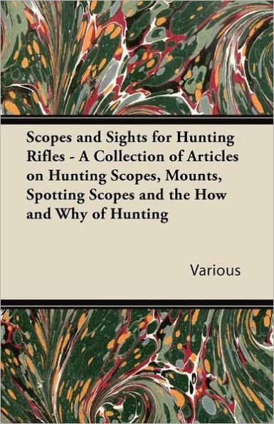 Scopes and Sights for Hunting Rifles - A Collection of Articles on Scopes, Mounts, Spotting the How Why