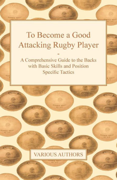 To Become a Good Attacking Rugby Player - A Comprehensive Guide to the Backs with Basic Skills and Position Specific Tactics