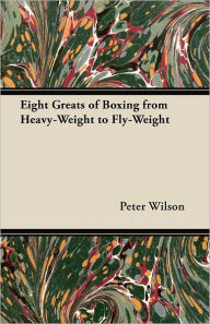 Title: Eight Greats of Boxing from Heavy-Weight to Fly-Weight, Author: Peter Wilson