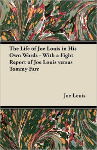 Title: The Life of Joe Louis in His Own Words - With a Fight Report of Joe Louis Versus Tommy Farr, Author: Joe Louis
