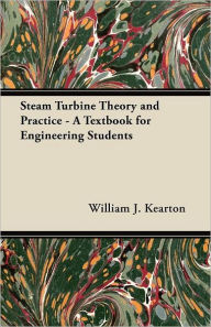 Title: Steam Turbine Theory and Practice - A Textbook for Engineering Students, Author: William J. Kearton