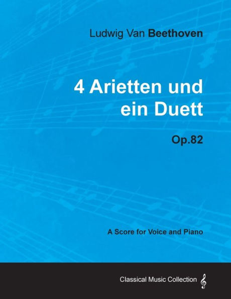 Ludwig Van Beethoven - 4 Arietten Und Ein Duett - Op.82 - A Score for Voice and Piano