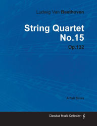 Title: Ludwig Van Beethoven - String Quartet No. 15 - Op. 132 - A Full Score: With a Biography by Joseph Otten, Author: Ludwig Van Beethoven