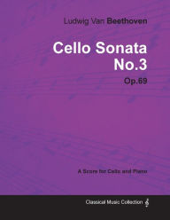 Title: Ludwig Van Beethoven - Cello Sonata No. 3 - Op. 69 - A Score for Cello and Piano: With a Biography by Joseph Otten, Author: Ludwig Van Beethoven