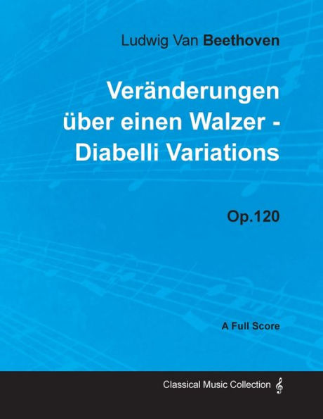 Ludwig Van Beethoven - VerÃ¯Â¿Â½nderungen Ã¯Â¿Â½ber einen Walzer - Diabelli Variations - Op. 120 - A Full Score: With a Biography by Joseph Otten