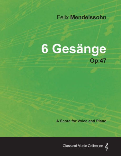 Felix Mendelssohn - 6 Gesänge - Op.47 - A Score for Voice and Piano
