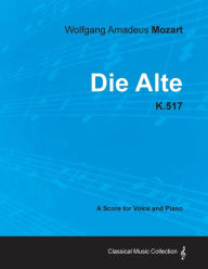 Title: Wolfgang Amadeus Mozart - Die Alte - K.517 - A Score for Voice and Piano, Author: Wolfgang Amadeus Mozart