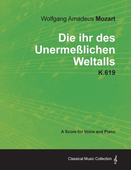 Wolfgang Amadeus Mozart - Die Ihr Des Unermeï¿½lichen Weltalls - K.619 - A Score for Voice and Piano