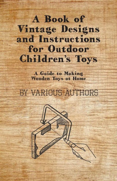 A Book of Vintage Designs and Instructions for Outdoor Children's Toys - Guide to Making Wooden at Home