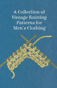Title: A Collection of Vintage Knitting Patterns for Men's Clothing, Author: Anon