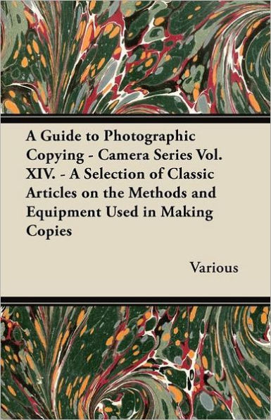 A Guide to Photographic Copying - Camera Series Vol. XIV. - A Selection of Classic Articles on the Methods and Equipment Used in Making Copies