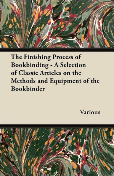 the Finishing Process of Bookbinding - A Selection Classic Articles on Methods and Equipment Bookbinder