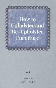 Title: How to Upholster and Re-Upholster Furniture, Author: Kay Hardy