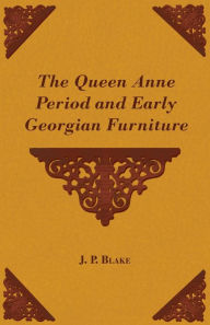 Title: The Queen Anne Period and Early Georgian Furniture, Author: J P Blake