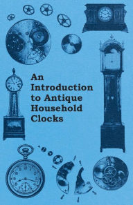 Title: An Introduction to Antique Household Clocks, Author: Fred W Burgess