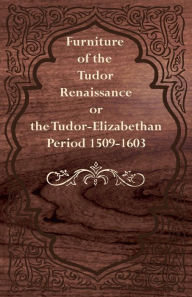 Title: Furniture of the Tudor Renaissance or the Tudor-Elizabethan Period 1509-1603, Author: Anon