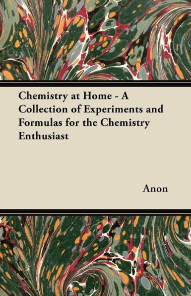 Chemistry at Home - A Collection of Experiments and Formulas for the Enthusiast