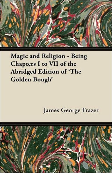 Magic and Religion - Being Chapters I to VII of the Abridged Edition of 'The Golden Bough'