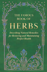 Title: The Famous Book of Herbs;Describing Natural Remedies for Restoring and Maintaining Perfect Health, Author: Anon