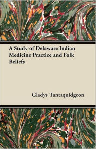 Title: A Study of Delaware Indian Medicine Practice and Folk Beliefs, Author: Gladys Tantaquidgeon
