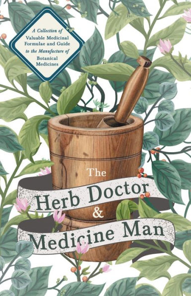 the Herb Doctor and Medicine Man - A Collection of Valuable Medicinal Formulae Guide to Manufacture Botanical Medicines Illinois Herbs for Health