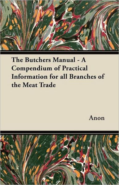 The Butchers Manual - A Compendium of Practical Information for all Branches of the Meat Trade