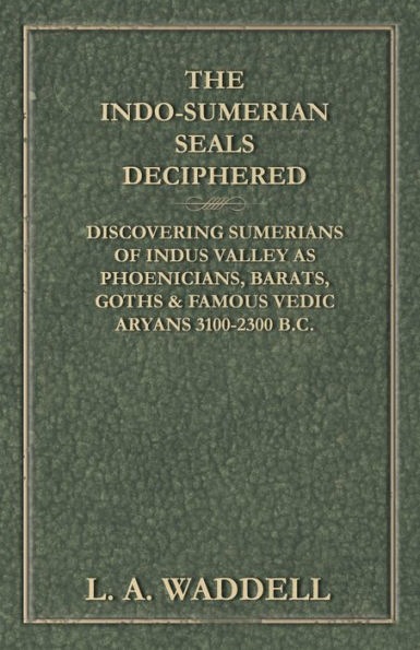 The Indo-Sumerian Seals Deciphered - Discovering Sumerians of Indus Valley as Phoenicians, Barats, Goths & Famous Vedic Aryans 3100-2300 B.C.