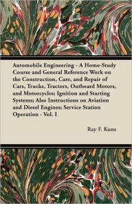 Title: Automobile Engineering - A Home-Study Course and General Reference Work on the Construction, Care, and Repair of Cars, Trucks, Tractors, Outboard Motors, and Motorcycles; Ignition and Starting Systems; Also Instructions on Aviation and Diesel Engines; Ser, Author: Ray F Kuns