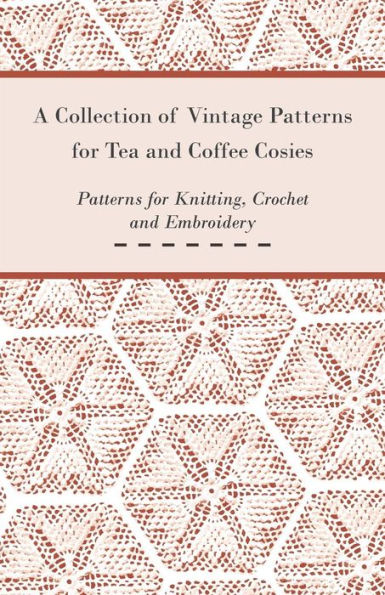 A Collection of Vintage Patterns for Tea and Coffee Cosies; Knitting, Crochet Embroidery