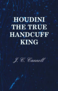 Title: Houdini the True Handcuff King, Author: J C Cannell