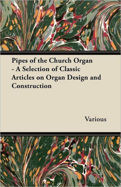 Pipes of the Church Organ - A Selection Classic Articles on Design and Construction