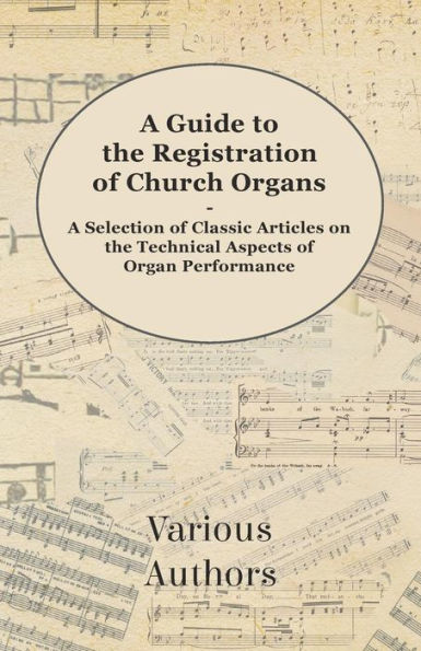 A Guide to the Registration of Church Organs - Selection Classic Articles on Technical Aspects Organ Performance