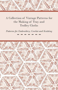 Title: A Collection of Vintage Patterns for the Making of Tray and Trolley Cloths; Patterns for Embroidery, Crochet and Knitting, Author: Anon