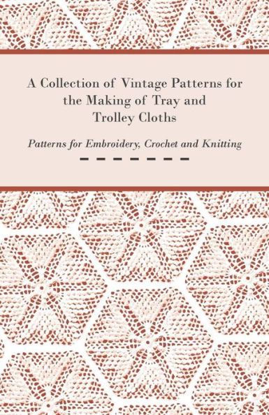 A Collection of Vintage Patterns for the Making Tray and Trolley Cloths; Embroidery, Crochet Knitting