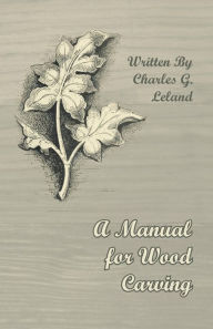 Title: A Manual for Wood Carving, Author: Charles G Leland
