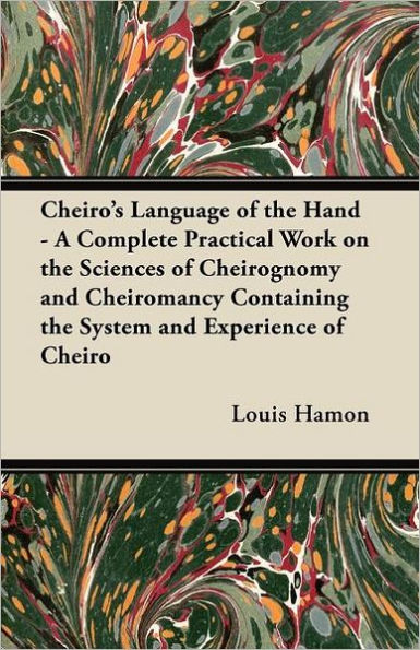 Cheiro's Language of the Hand - A Complete Practical Work on the Sciences of Cheirognomy and Cheiromancy Containing the System and Experience of Cheiro
