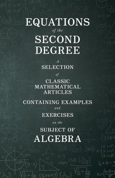 Equations of the Second Degree - A Selection of Classic Mathematical Articles Containing Examples and Exercises on the Subject of Algebra