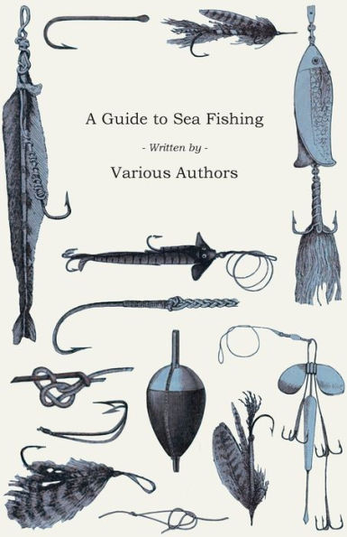 A Guide to Sea Fishing - Selection of Classic Articles on Baits, Fish Recognition, Varieties and Other Aspects