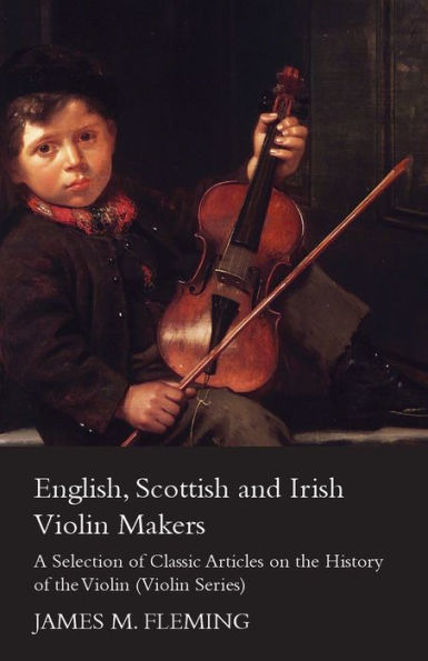 English, Scottish and Irish Violin Makers - A Selection of Classic Articles on the History (Violin Series)
