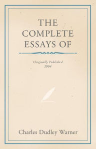 Title: The Complete Essays of Charles Dudley Warner, Author: Charles Dudley Warner