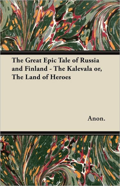 The Great Epic Tale of Russia and Finland - The Kalevala or, The Land of Heroes