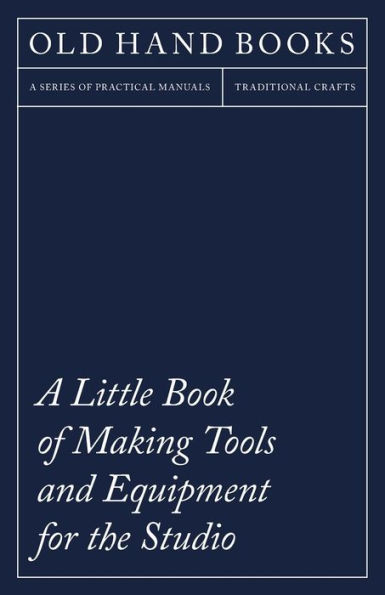 a Little Book of Making Tools and Equipment for the Studio: Includes Instructions Printing Press, Line Blocks, Rubber Stamp Making, Stencil Cutting Stencilling