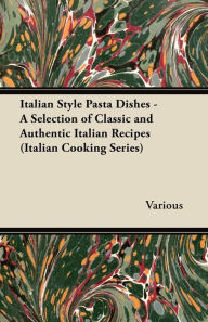 Title: Italian Style Pasta Dishes - A Selection of Classic and Authentic Italian Recipes (Italian Cooking Series), Author: Various